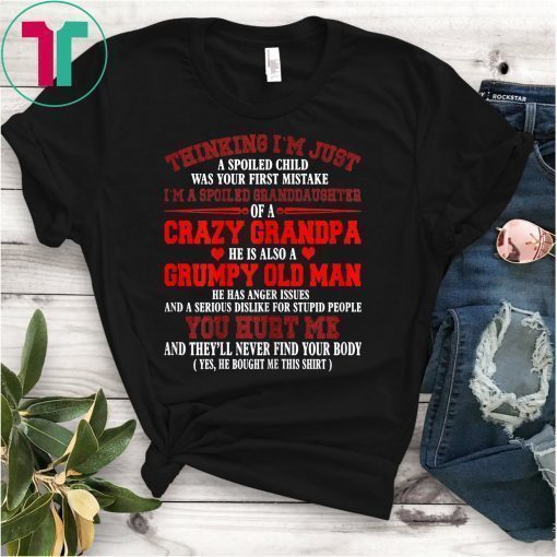 I'm A Spoiled Granddaughter Of Crazy Grandpa Grumpy Old Man T-Shirt