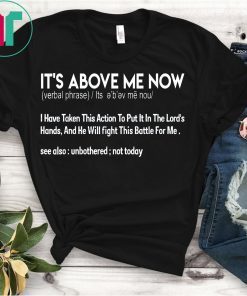 It's Above Me Now I Have Taken This Action Shirt , T-Shirt