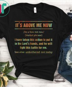 It's Above Me Now I Have Taken This Action Tee Shirt