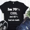 I’m 70% cool and 40% bad at math shirt