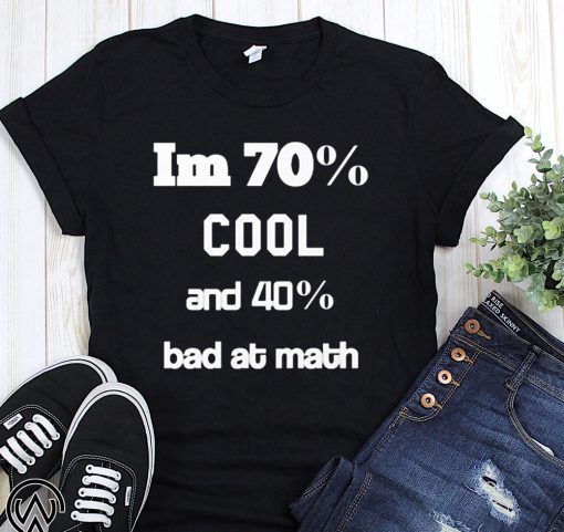 I’m 70% cool and 40% bad at math shirt