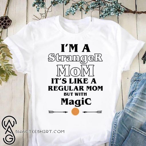 I’m a stranger mom it’s like a regular mom but with magic shirt