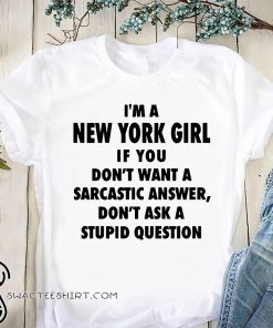 I’m an new york girl if you don’t want a sarcastic answer don’t ask a stupid question shirt