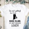 I’m not yelling I am from rhode island I’m just wicked loud shirt
