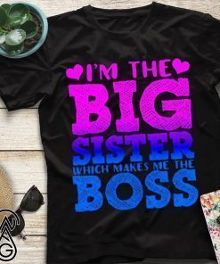 I’m the big sister which makes me boss shirt