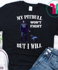 John Wick 3 My Pitbull Won’t Fight But I Will Shirt