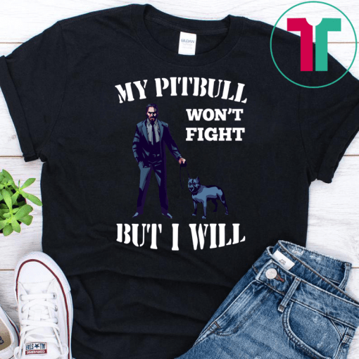 John Wick 3 My Pitbull Won’t Fight But I Will Shirt