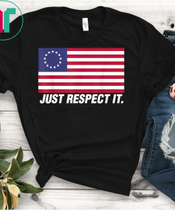 Just Respect It Betsy Ross American Flag Patriotic USA Gift T-Shirt Stand Up For Betsy Ross T-Shirt