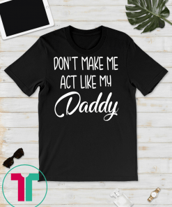 Kids Don't Make Me Act Like My Daddy Funny Kids Saying T-Shirt