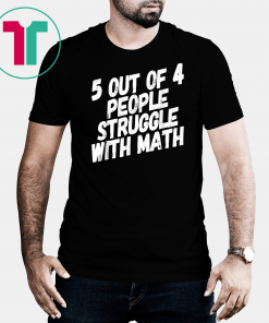 Math T-Shirt 5 Out Of 4 People Struggle With Math