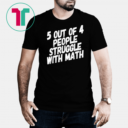 Math T-Shirt 5 Out Of 4 People Struggle With Math