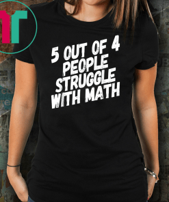 Math T-Shirt 5 Out Of 4 People Struggle With Math