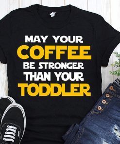 May your coffee be stronger than your toddler shirt