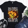 My father didn’t tell me how to live he lived and let me watch him do it the lion king shirt