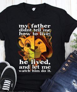 My father didn’t tell me how to live he lived and let me watch him do it the lion king shirt