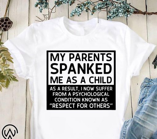 My parents spanked me as a child as a result shirt