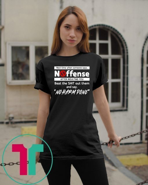 Next time when someone says no offense after insulting you shirt