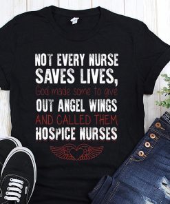 Not every nurse saves lives god made some to give out angel wings shirt