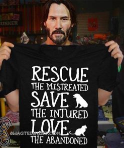 Rescue the mistreated save the injured love the abandoned shirt