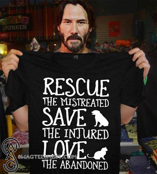 Rescue the mistreated save the injured love the abandoned shirt