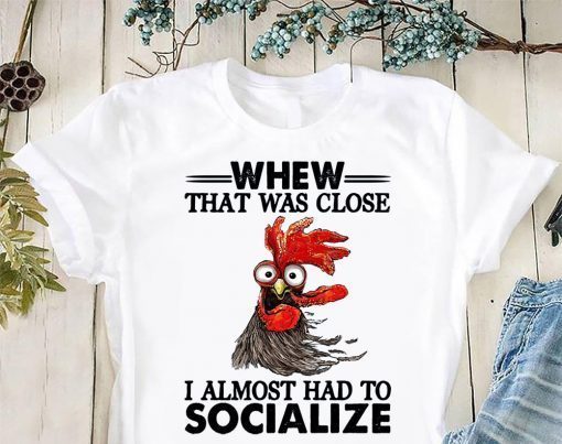 Rooster whew that was close I almost had to socialize shirt