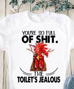 Rooster you’re so full of shit the toilet’s jealous chicken shirt