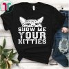 Show Me Your Kitties Tshirt