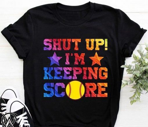 Shut up I’m keeping score softball shirt