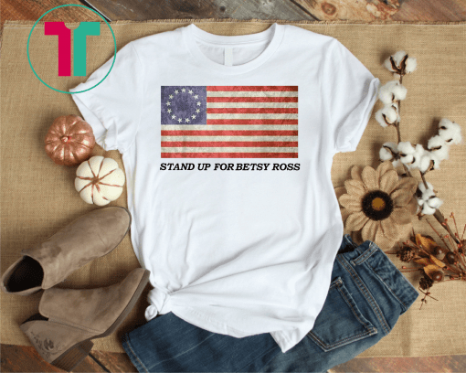 Stand Up For Betsy Ross 1776 American Flag Unisex T-Shirt T-Shirt