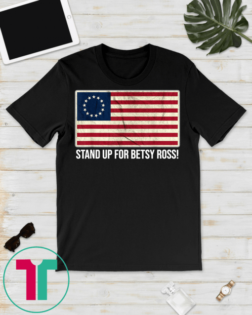 Stand Up For Betsy Ross T - 1776 Early American USA Flag T-Shirt