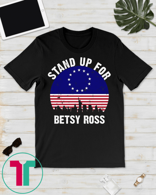 Stand Up For Betsy Ross Tee American Flag Vintage Unisex Gift T-Shirts