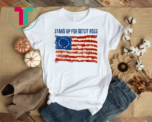 Stand Up For Usa Betsy Ross Flag Gift T-Shirt American Flag Gift