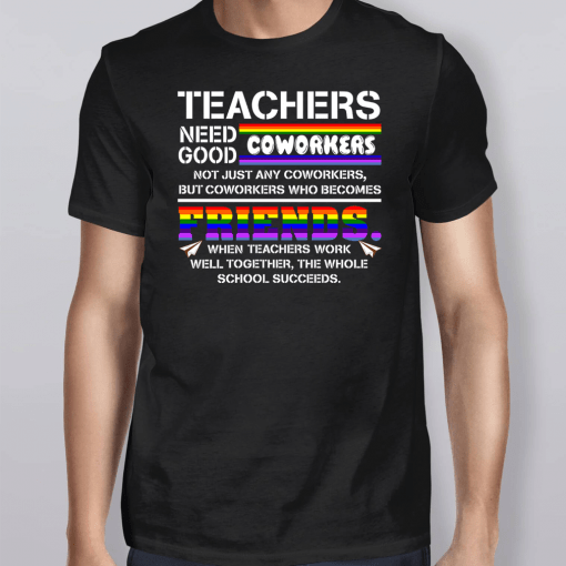 Teachers Need Good Coworkers Not Just Any Coworkers But Coworkers Who Becomes Friends Shirt