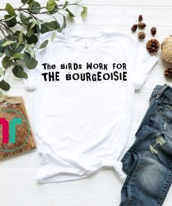 The Birds Work For The Bourgeoisie T-Shirt