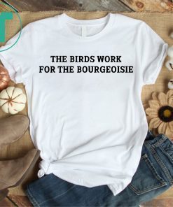 The Birds Work for The Bourgeoisie Shirt