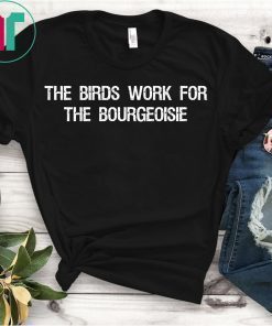 The Birds Work for the Bourgeoisie Quote Funny Viral Meme Shirt