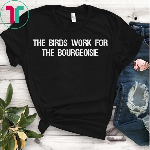 The Birds Work for the Bourgeoisie Quote Funny Viral Meme Shirt