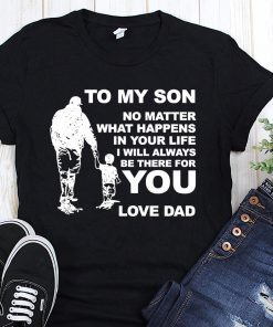 To my son no matter what happens in your life I will always be there for you love dad shirt