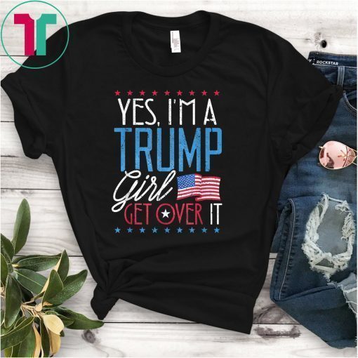 Trump Supporter Shirt Yes I'm A Trump Girl Get Over It Gift