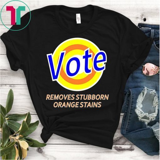 Vote Shirt - Anti Trump Remove Stubborn Orange Stains T-Shirt