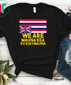 We Are Mauna Kea, Ku Kia'i Mauna tee Hawaiian Flag T-Shirts