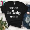 We On The Lodge Wit It Shirt
