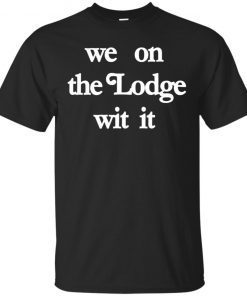 We On The Lodge Wit It T-Shirt