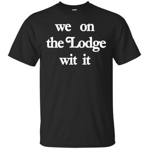 We On The Lodge Wit It T-Shirt