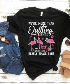 We're More Than Just Quilting Friends We're Like Small Gang, Flamingo Shirt