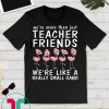 We're More Than Just Teacher Friends We're Small Gang Shirt