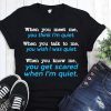When you meet me think I’m quiet when you talk to me you wish I was quiet shirt