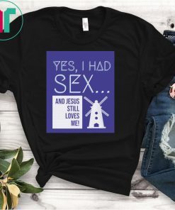 Yes, I Had Sex And Jesus Still Loves Me Windmill Shirt