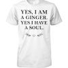 Yes I am a ginger yes I have a soul shirt