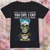 You Laugh I Laugh You Cry I Cry You Take My Pho I Kill You Shirt
